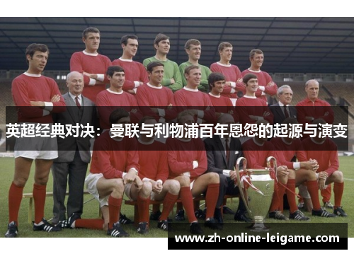 英超经典对决：曼联与利物浦百年恩怨的起源与演变