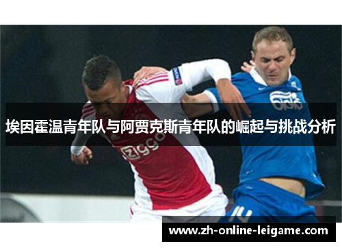 埃因霍温青年队与阿贾克斯青年队的崛起与挑战分析 埃因霍温青年队与阿贾克斯青年队的崛起与挑战分析