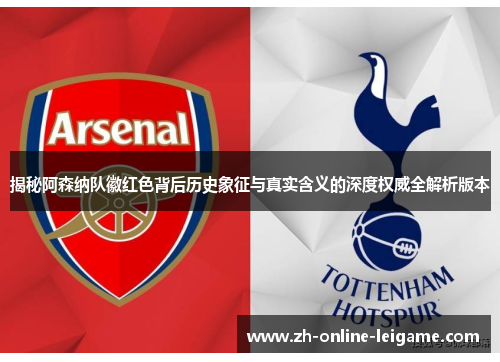 揭秘阿森纳队徽红色背后历史象征与真实含义的深度权威全解析版本 揭秘阿森纳队徽红色背后历史象征与真实含义的深度权威全解析版本