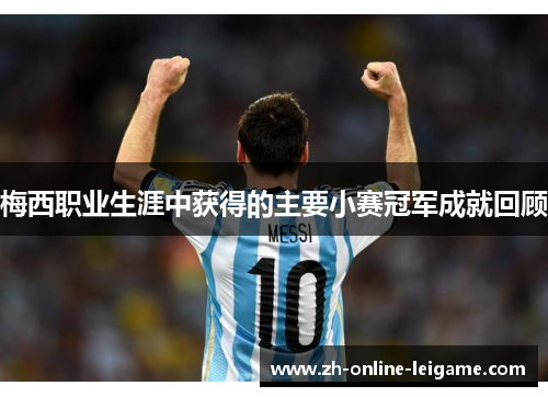 梅西职业生涯中获得的主要小赛冠军成就回顾