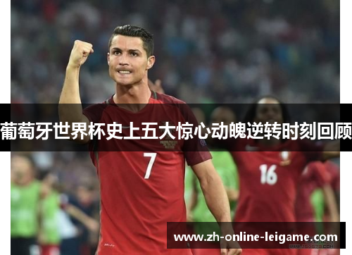 葡萄牙世界杯史上五大惊心动魄逆转时刻回顾