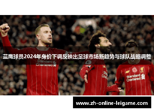 蓝鹰球员2024年身价下调反映出足球市场新趋势与球队战略调整