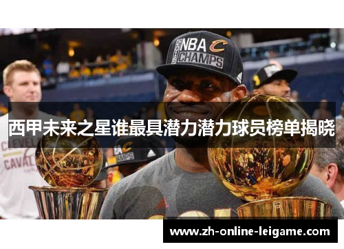 西甲未来之星谁最具潜力潜力球员榜单揭晓 西甲未来之星谁最具潜力潜力球员榜单揭晓