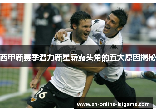 西甲新赛季潜力新星崭露头角的五大原因揭秘