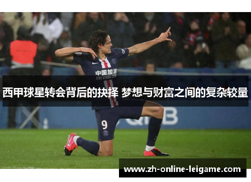 西甲球星转会背后的抉择 梦想与财富之间的复杂较量