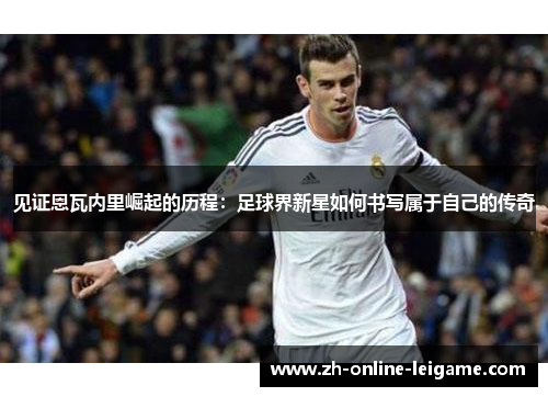 见证恩瓦内里崛起的历程：足球界新星如何书写属于自己的传奇