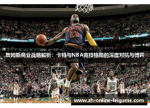 詹姆斯商业战略解析：卡特与NBA竞技格局的深度对抗与博弈