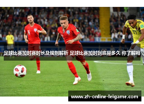 足球比赛加时赛时长及规则解析 足球比赛加时到底是多久 你了解吗