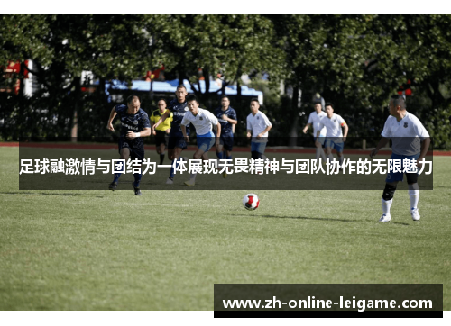 足球融激情与团结为一体展现无畏精神与团队协作的无限魅力