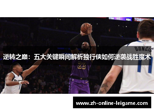 逆转之巅：五大关键瞬间解析独行侠如何逆袭战胜魔术