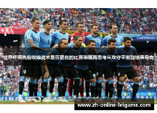世界杯领先后收缩战术是否更优的比赛策略再思考从攻守平衡到结果导向
