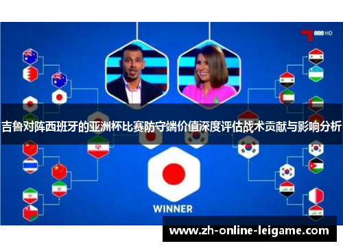 吉鲁对阵西班牙的亚洲杯比赛防守端价值深度评估战术贡献与影响分析