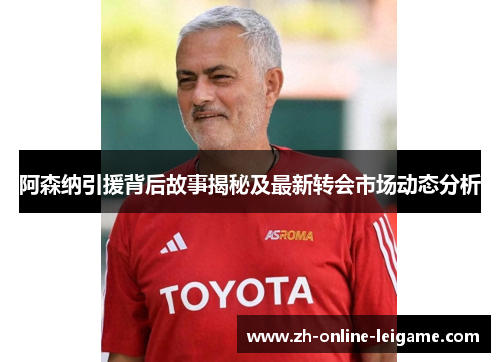 阿森纳引援背后故事揭秘及最新转会市场动态分析 阿森纳引援背后故事揭秘及最新转会市场动态分析