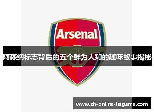 阿森纳标志背后的五个鲜为人知的趣味故事揭秘