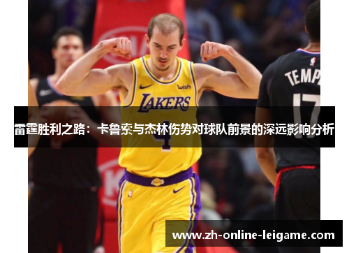 雷霆胜利之路:卡鲁索与杰林伤势对球队前景的深远影响分析 雷霆胜利之路:卡鲁索与杰林伤势对球队前景的深远影响分析