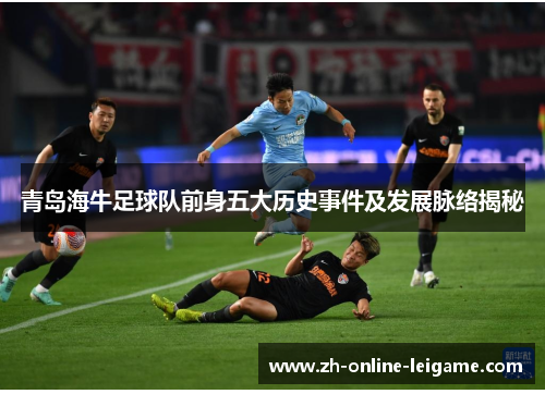 青岛海牛足球队前身五大历史事件及发展脉络揭秘