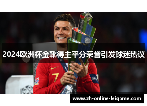 2024欧洲杯金靴得主平分荣誉引发球迷热议