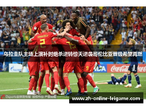 乌拉圭队主场上演补时绝杀逆转惊天逆袭哥伦比亚晋级希望再燃 乌拉圭队主场上演补时绝杀逆转惊天逆袭哥伦比亚晋级希望再燃