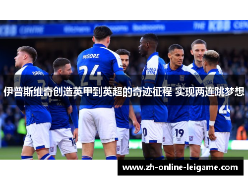 伊普斯维奇创造英甲到英超的奇迹征程 实现两连跳梦想