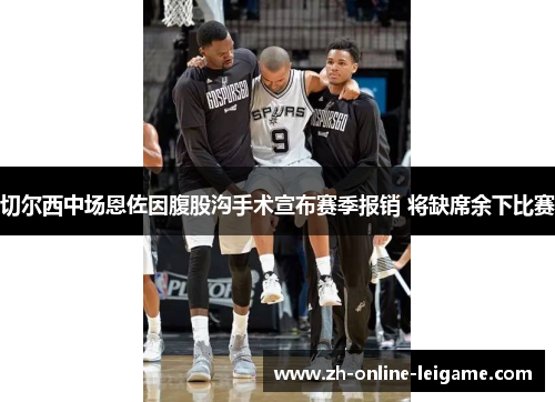 切尔西中场恩佐因腹股沟手术宣布赛季报销 将缺席余下比赛