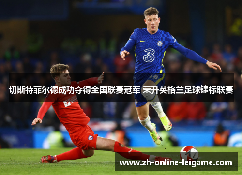 切斯特菲尔德成功夺得全国联赛冠军 荣升英格兰足球锦标联赛 切斯特菲尔德成功夺得全国联赛冠军 荣升英格兰足球锦标联赛