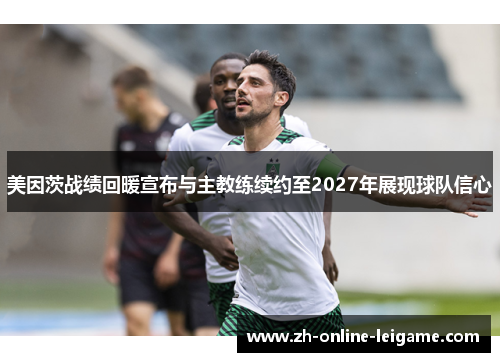 美因茨战绩回暖宣布与主教练续约至2027年展现球队信心