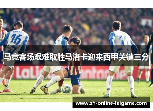马竞客场艰难取胜马洛卡迎来西甲关键三分
