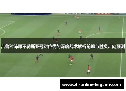 吉鲁对阵那不勒斯亚冠对位优势深度战术解析前瞻与胜负走向预测 吉鲁对阵那不勒斯亚冠对位优势深度战术解析前瞻与胜负走向预测