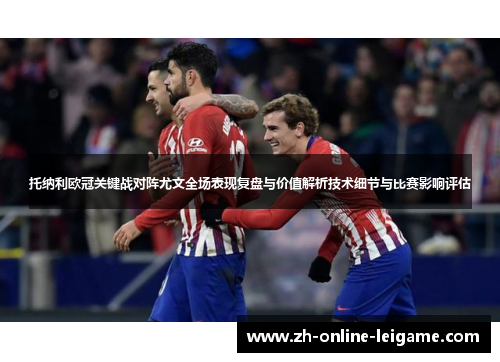 托纳利欧冠关键战对阵尤文全场表现复盘与价值解析技术细节与比赛影响评估 托纳利欧冠关键战对阵尤文全场表现复盘与价值解析技术细节与比赛影响评估