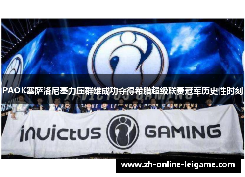 PAOK塞萨洛尼基力压群雄成功夺得希腊超级联赛冠军历史性时刻 PAOK塞萨洛尼基力压群雄成功夺得希腊超级联赛冠军历史性时刻