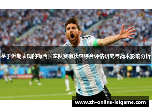 基于近期表现的梅西国家队赛事状态综合评估研究与战术影响分析 基于近期表现的梅西国家队赛事状态综合评估研究与战术影响分析