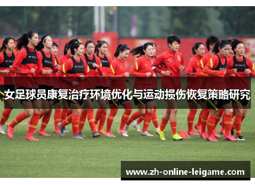 女足球员康复治疗环境优化与运动损伤恢复策略研究 女足球员康复治疗环境优化与运动损伤恢复策略研究