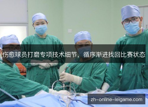 伤愈球员打磨专项技术细节，循序渐进找回比赛状态